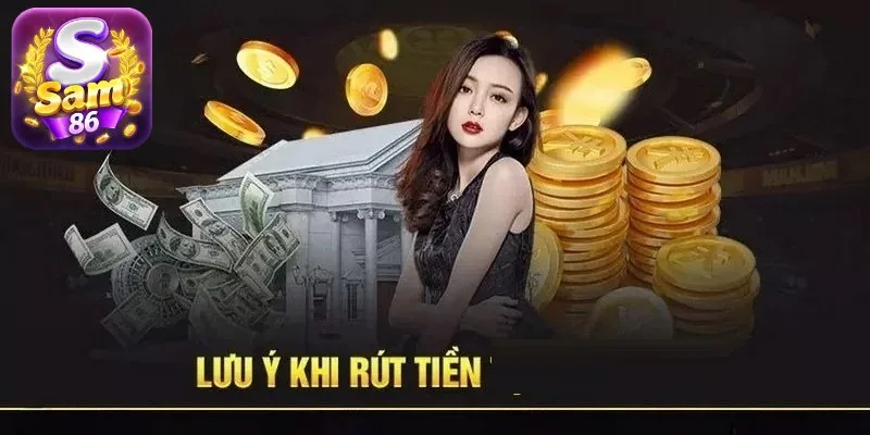 Lưu ý khi tham gia rút tiền SAM86 Lưu ý khi tham gia rút tiền SAM86